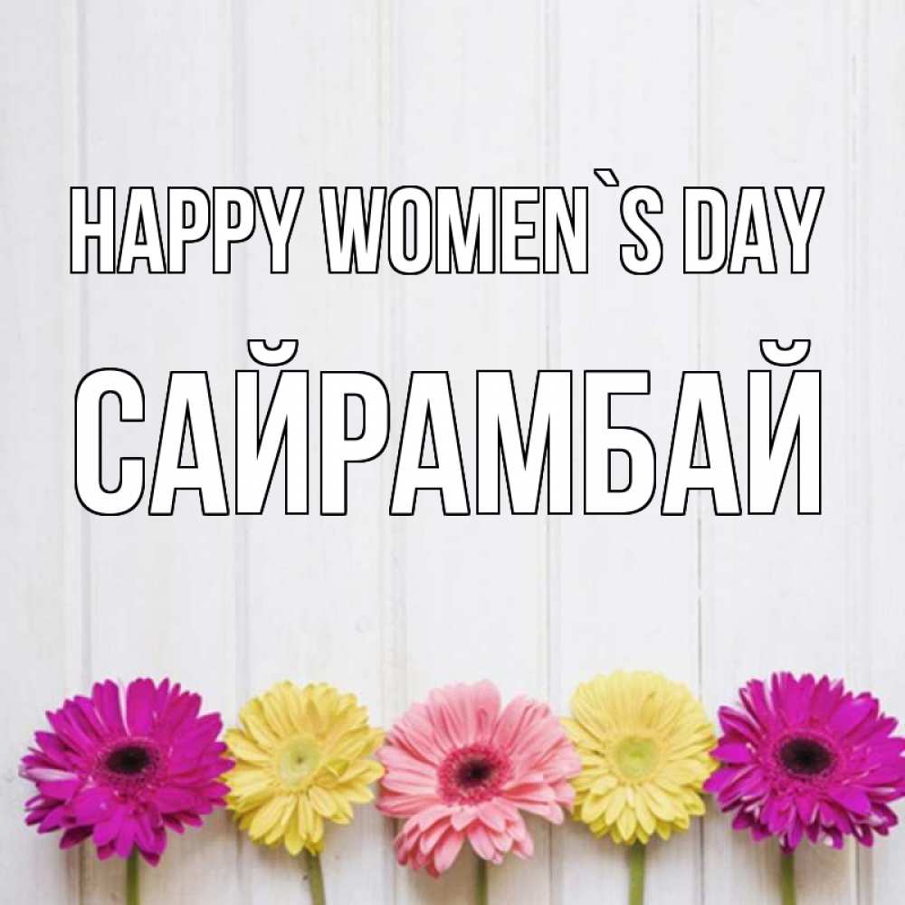 Greetings card с именем, САЙРАМБАЙ happy women`s day женщинам 1 Greetings with text for free download 
